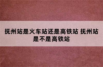 抚州站是火车站还是高铁站 抚州站是不是高铁站